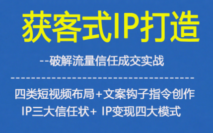 获客型IP打造,破解流量信任成,四类短视频布局+文案钩子指令创作IP三大信任状+IP变现四大模式-梦清研习社