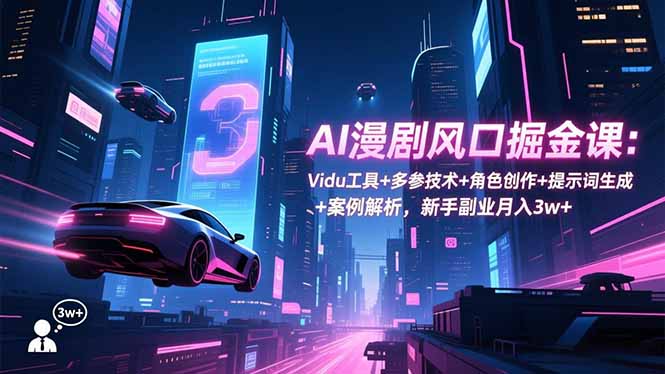 AI漫剧风口掘金课：Vidu工具+多参技术+角色创作+提示词生成+案例解析，新手副业月入3w+-梦清研习社