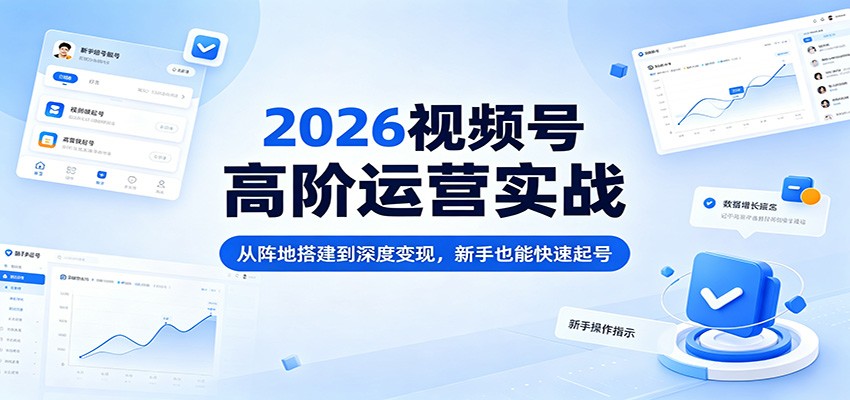 2026视频号高阶运营实战：从阵地搭建到深度变现，新手也能快速起号-梦清研习社