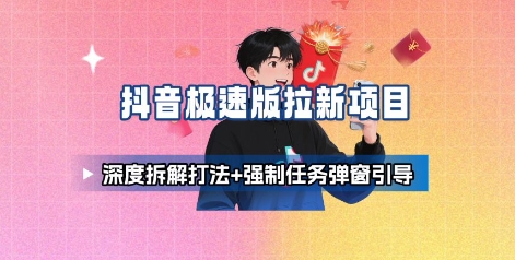 抖音极速版拉新项目_深度拆解打法+强制任务弹窗引导-梦清研习社