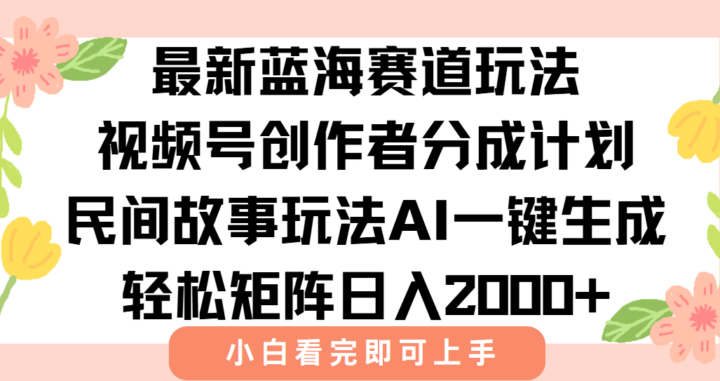 最新视频号创作者分成民间故事玩法，AI一键生成爆款视频，轻松日入2000+-梦清研习社