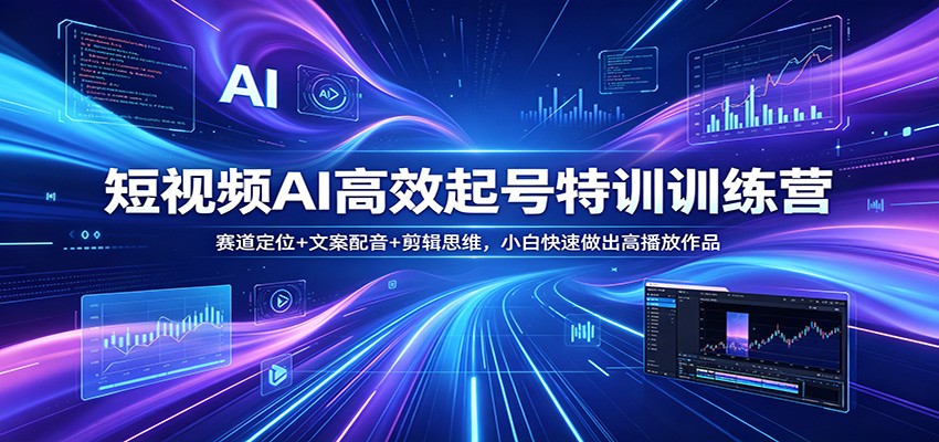 短视频AI高效起号特训训练营：赛道定位+文案配音+剪辑思维，小白快速做出高播放作品-梦清研习社