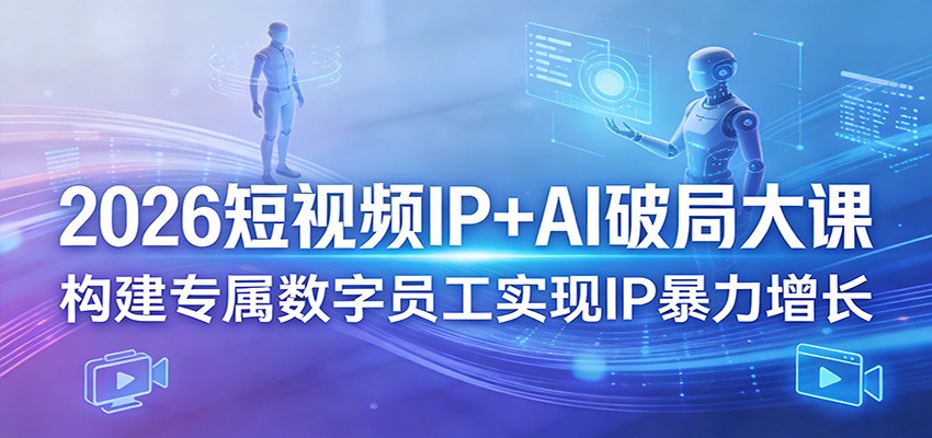 2026短视频IP+AI破局大课，构建专属数字员工实现IP暴力增长-梦清研习社