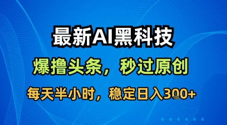 最新AI黑科技软件撸头条搬运，无需任何指令，秒过原创，每天半小时，稳定日入3张【揭秘】-梦清研习社
