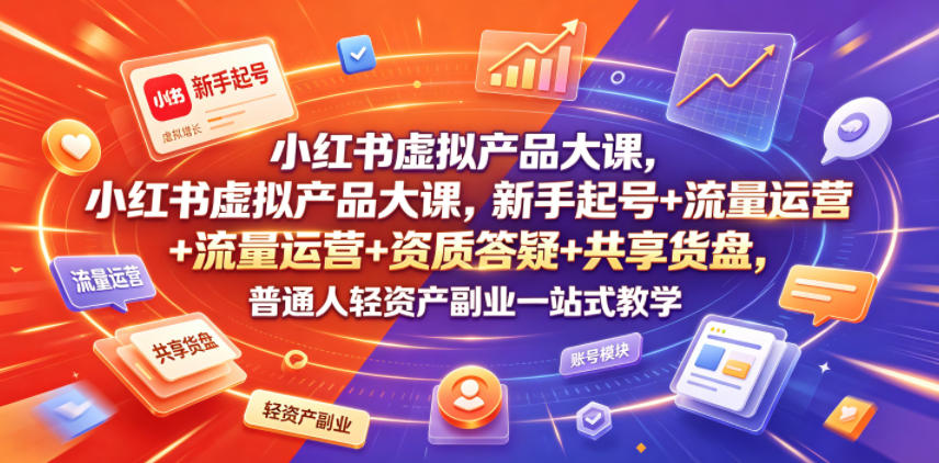 小红书虚拟产品大课，新手起号+流量运营+资质答疑+共享货盘，普通人轻资产副业一站式教学-梦清研习社
