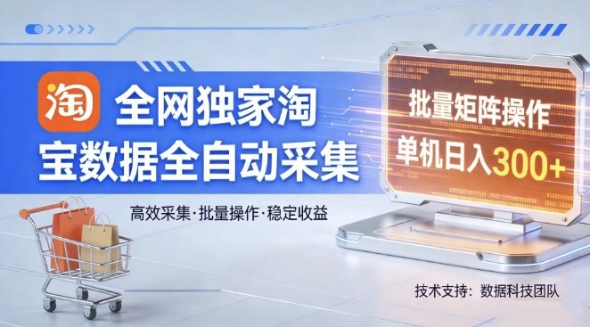 全网独家,淘宝数据全自动采集项目,批量可矩阵,单机轻松日入300【揭秘】-梦清研习社