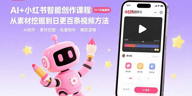 AI+小红书智能创作课程:19个实操案例 从素材挖掘到日更百条视频方法-梦清研习社