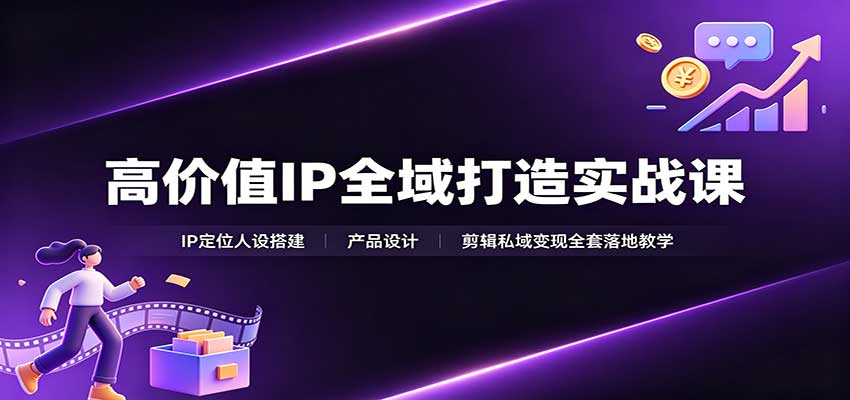 高价值IP全域打造实战课：IP定位人设搭建，产品设计，剪辑私域变现全套落地教学-梦清研习社