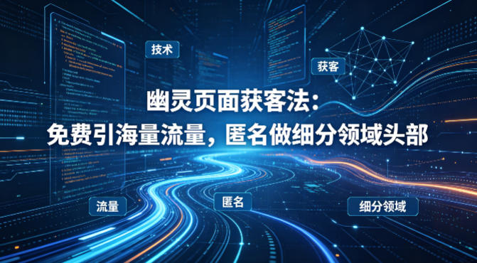 用懂技术!幽灵页面获客法:免费引海量流量,匿名做细分领域头部-梦清研习社