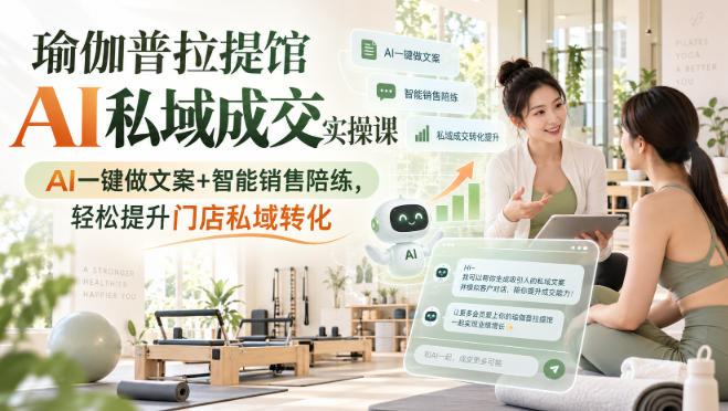 瑜伽普拉提馆AI私域成交实操课｜AI一键做文案+智能销售陪练，轻松提升门店私域转化-梦清研习社