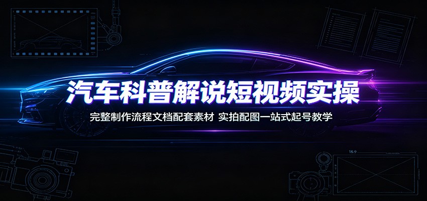 汽车科普解说短视频实操：完整制作流程文档配套素材，实拍配图一站式起号教学-梦清研习社