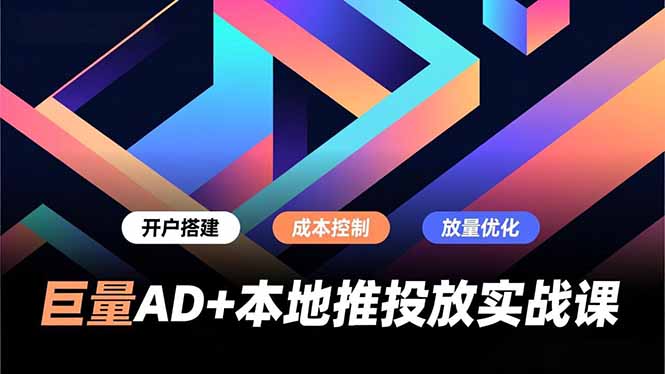 巨量AD+本地推投放实战课，开户搭建、成本控制、放量优化，有效提升商家线上获客与转化效率-梦清研习社