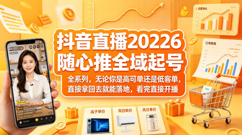 抖音直播2026随心推全域起号全系列，无论你是高可单还是低客单，直接拿回去就能落地，看完直接开播-梦清研习社
