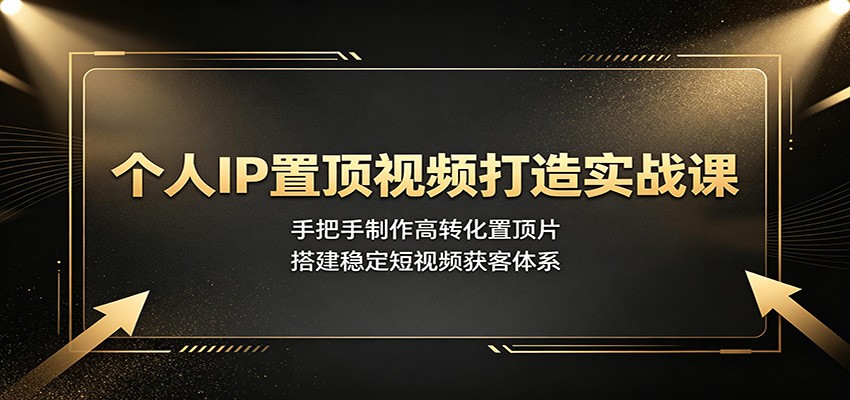 个人IP置顶视频打造实战课：手把手制作高转化置顶片，搭建稳定短视频获客体系-梦清研习社