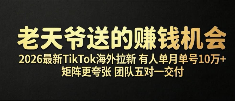 老天爷送的賺钱机会！2026最新TikTok海外拉新，有人单月单号10W+，矩阵更夸张，团队交付【揭秘】-梦清研习社