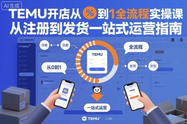 TEMU开店从0到1全流程实操课，从注册到发货一站式运营指南-梦清研习社