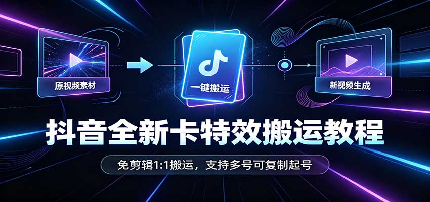 抖音全新卡特效搬运教程：免剪辑1:1搬运，支持多号可复制起号-梦清研习社