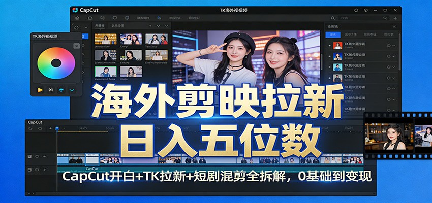 海外剪映拉新日入五位数：CapCut开白+TK拉新+短剧混剪全拆解，0基础到变现-梦清研习社
