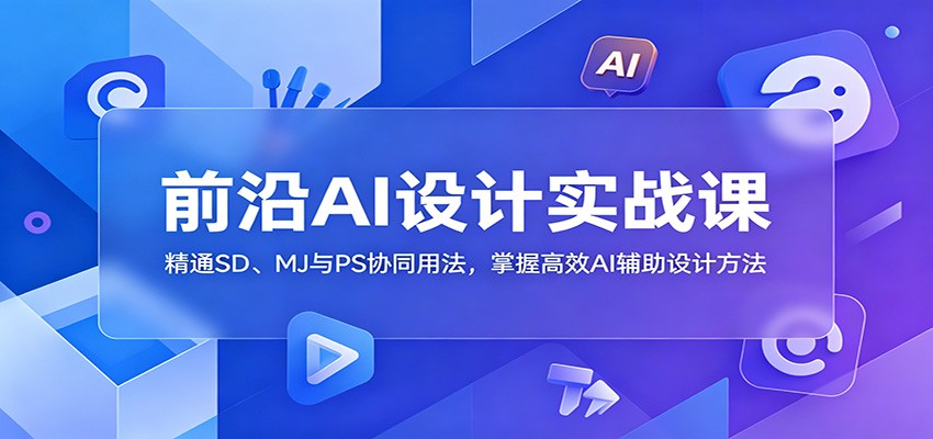 前沿AI设计实战课：精通SD、MJ与PS协同用法，掌握高效AI辅助设计方法-梦清研习社