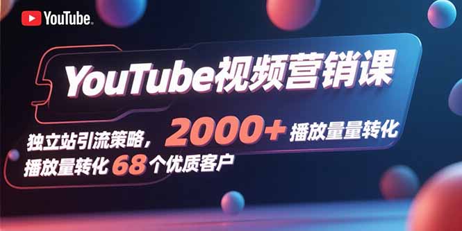 YouTube视频营销课，独立站引流策略，2000+播放量转化68个优质客户-梦清研习社