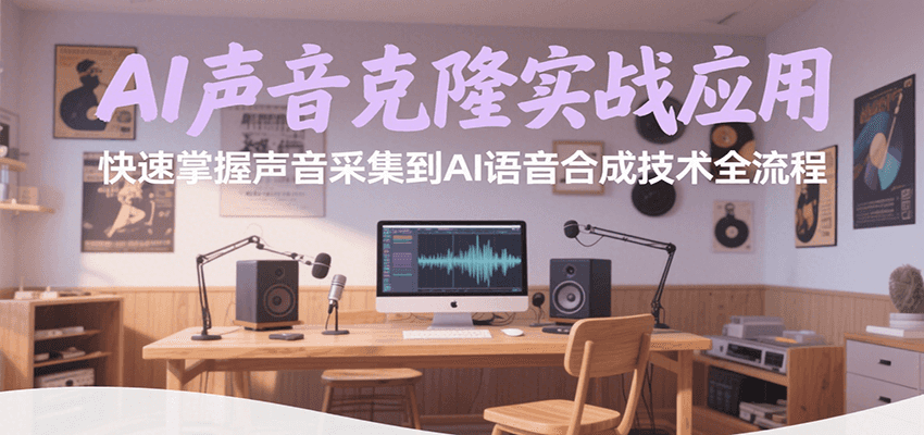 AI声音克隆实战应用，快速掌握声音采集到AI语音合成技术全流程-梦清研习社