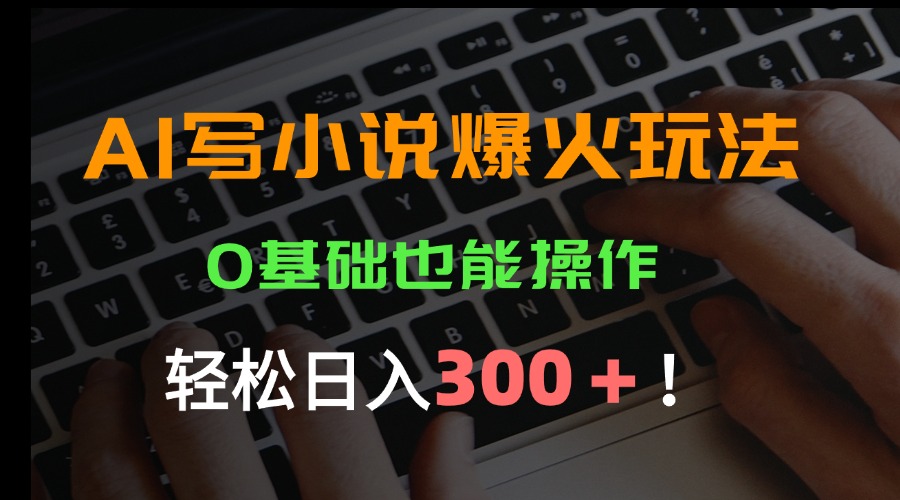 AI写小说爆火玩法，0基础也能操作，日收益轻松300+！-梦清研习社