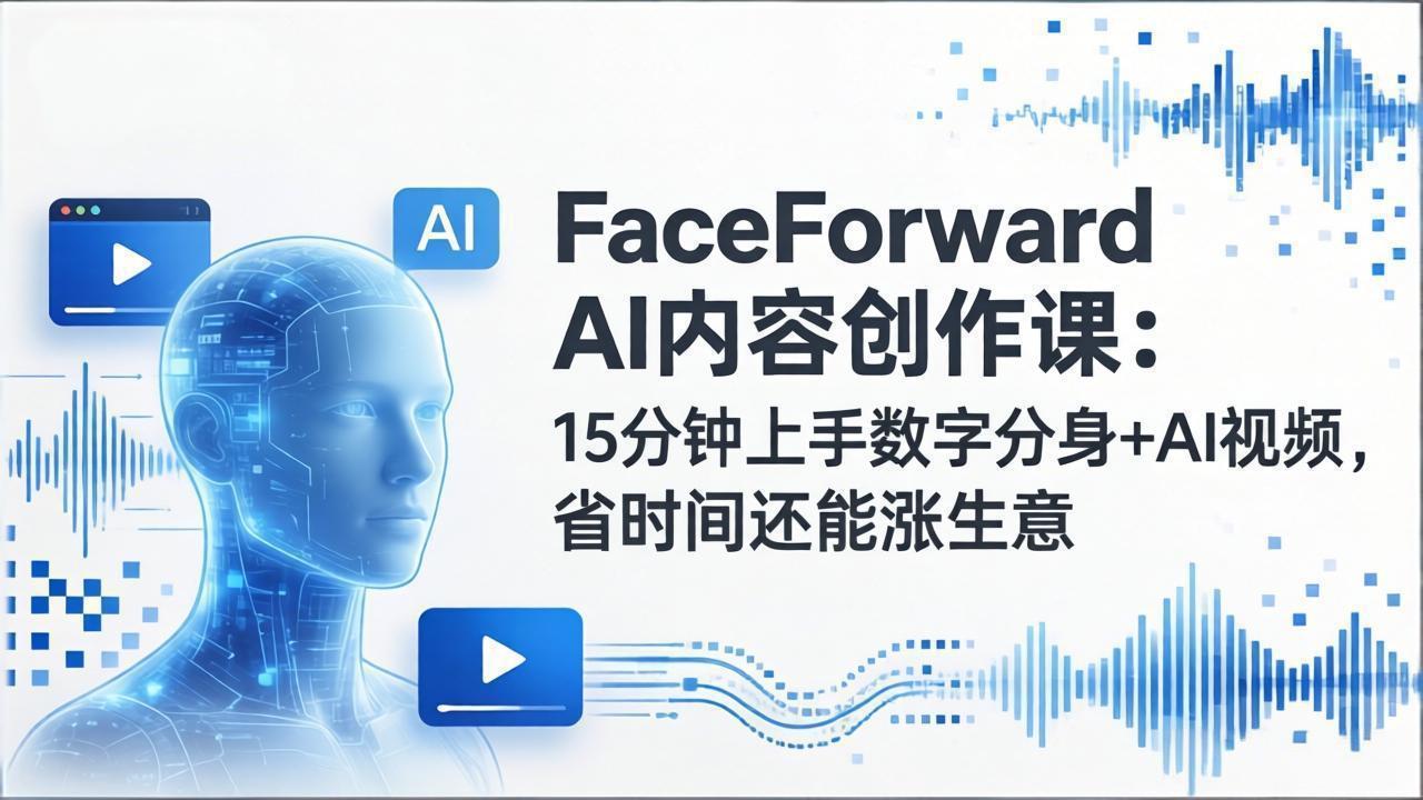 FaceForward AI内容创作课:15分钟上手数字分身+AI视频,省时间还能涨生意-梦清研习社