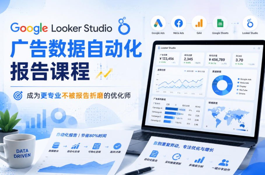 Google Looker Studio广告数据自动化报告课程，成为更专业不被报告折磨的优化师-梦清研习社