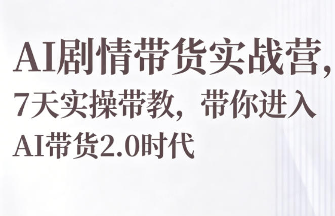 AI剧情带货实战营，7天实操带教，带你进入AI带货2.0时代-梦清研习社