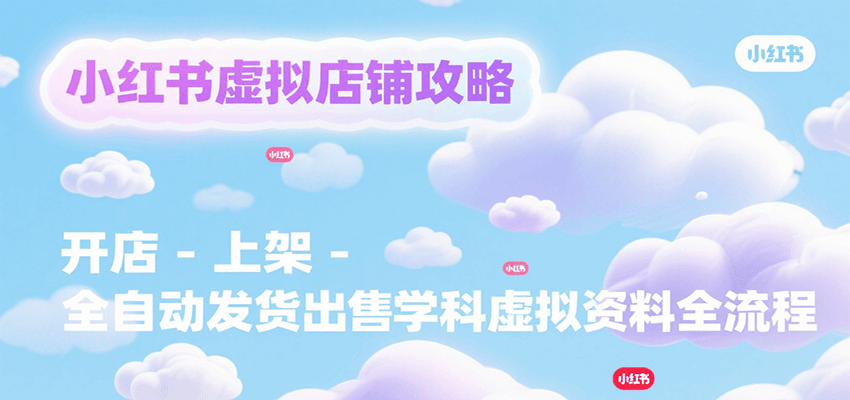 小红书虚拟店铺攻略，开店-上架-全自动发货出售学科虚拟资料完整流程-梦清研习社