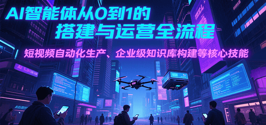 AI智能体从0到1的搭建与运营全流程，短视频自动化生产、企业级知识库构建等核心技能-梦清研习社