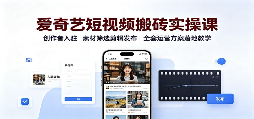 爱奇艺短视频搬砖实操课:创作者入驻,素材筛选剪辑发布,全套运营方案落地教学-梦清研习社