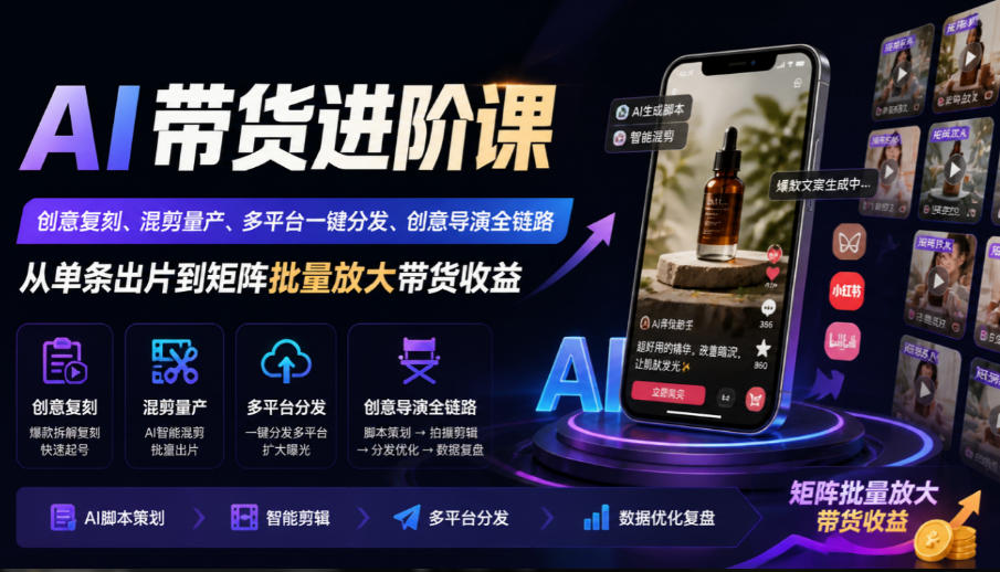 AI带货进阶课｜创意复刻、混剪量产、多平台一键分发、创意导演全链路，从单条出片到矩阵批量放大带货收益-梦清研习社