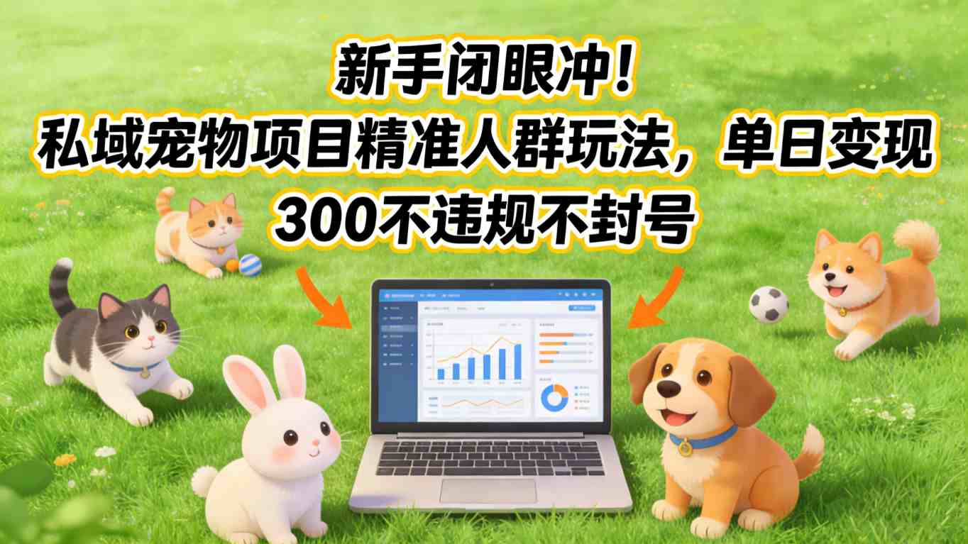 新手闭眼冲！私域宠物项目精准人群玩法，单日变现3张不违规不封号-梦清研习社