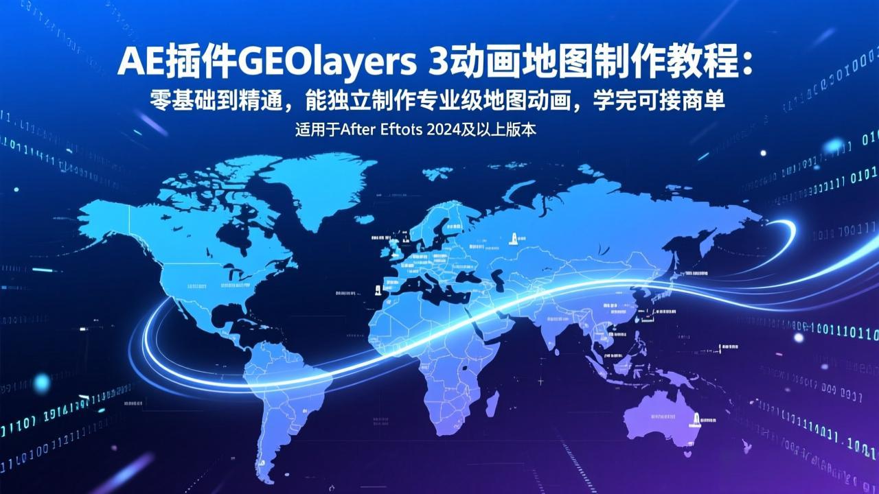 AE插件GEOlayers 3动画地图制作教程:零基础到精通,能独立制作专业级地图动画,学完可接商单-梦清研习社