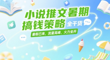 小说推文暑期搞钱策略，全干货，暑假已来，流量高峰，火力全开-梦清研习社