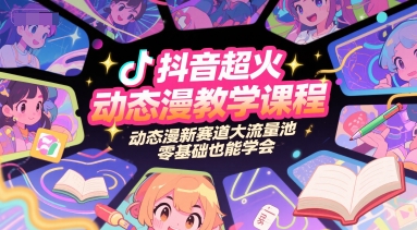 抖音超火动态漫教学课程，动态漫新赛道大流量池，零基础也能学会-梦清研习社