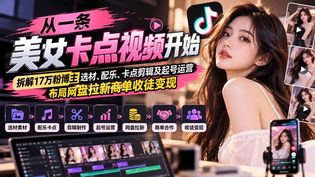 从一条美女卡点视频开始：拆解17万粉博主选材、配乐、卡点剪辑及起号运营，布局网盘拉新商单收徒变现-梦清研习社