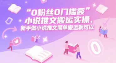 0 粉丝0门槛小说推文搬运实操，新手做小说推文简单搬运就可以-梦清研习社