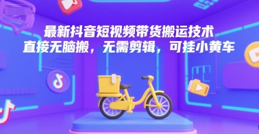 最新抖音短视频带货搬运技术，直接无脑搬，无需剪辑，可挂小黄车-梦清研习社