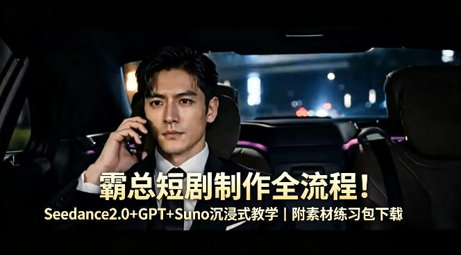 霸总短剧制作全流程！Seedance2.0+GPT+Suno沉浸式教学｜附素材练习包下载-梦清研习社