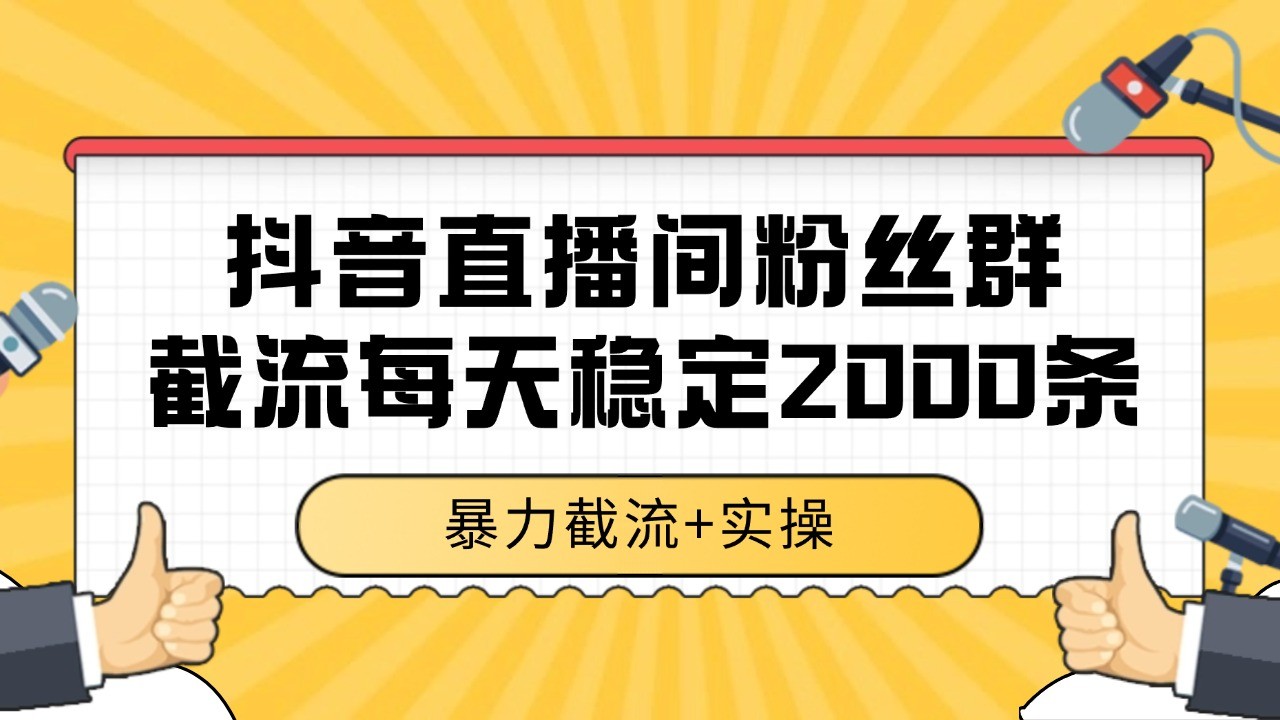 抖音直播间粉丝群截流，稳定采集数据全行业通用 2000+数据一天-梦清研习社