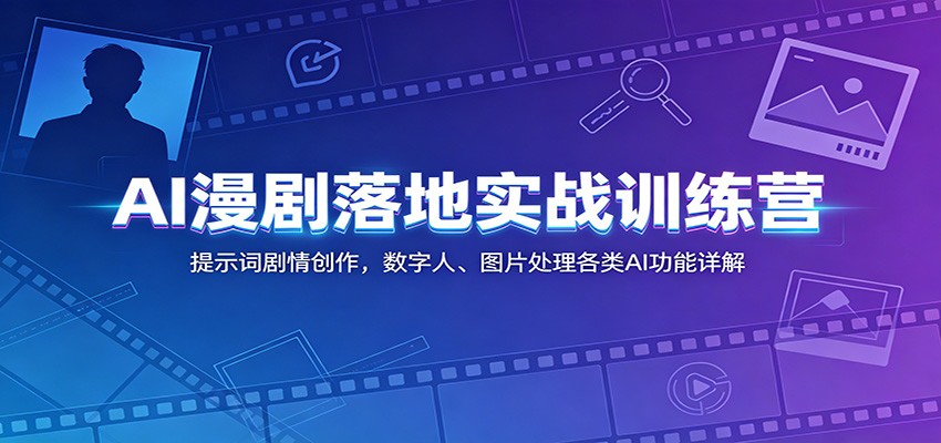 AI漫剧落地实战训练营：提示词剧情创作，数字人、图片处理各类AI功能详解-梦清研习社