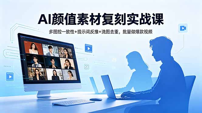 AI颜值素材复刻实战课，多图控一致性+提示词反推+洗图去重，批量做爆款视频-梦清研习社