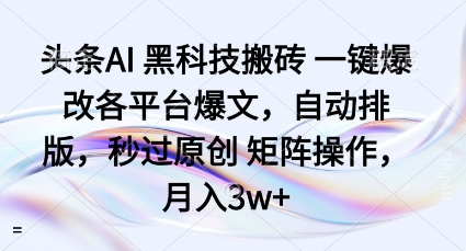 头条AI黑科技搬砖项目一键爆改各平台爆文，自动排版，秒过原创矩阵操作，月入3w+【揭秘】-梦清研习社