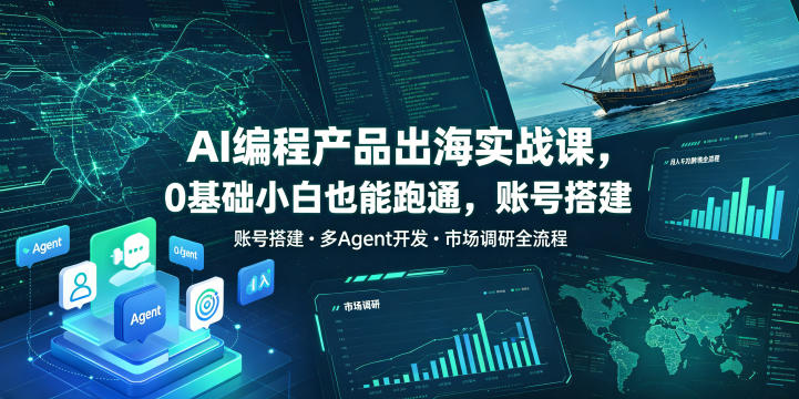 AI编程产品出海实战课，0基础小白也能跑通，账号搭建・多Agent开发・市场调研全流程，月入千刀跨境变现教程(更新)-梦清研习社