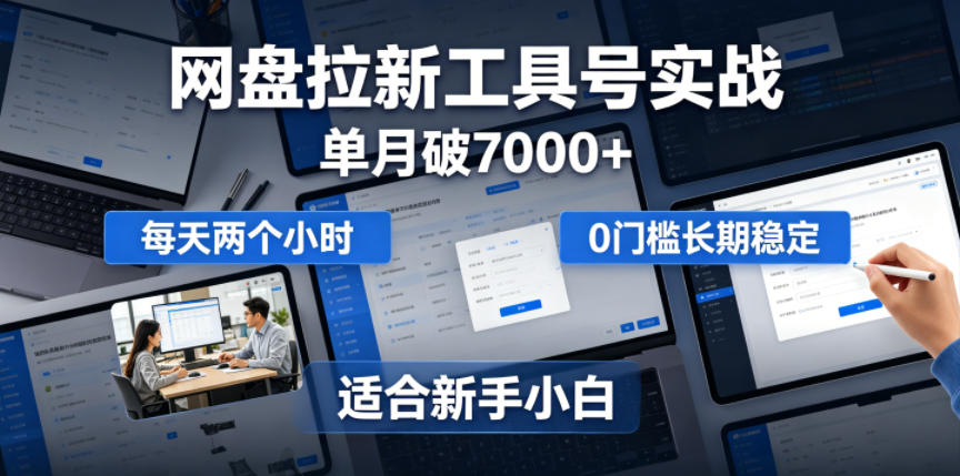 单月破7000+，网盘拉新工具号实战，每天两个小时，0门槛长期稳定，适合新手小白-梦清研习社