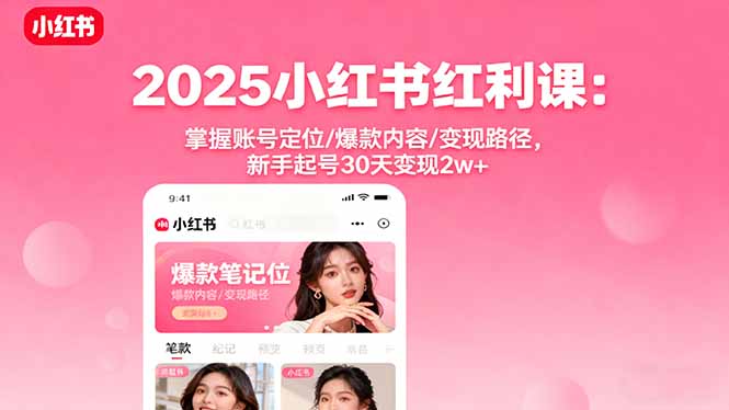 2025小红书红利课：掌握账号定位/爆款内容/变现路径，新手起号30天变现2w+-梦清研习社