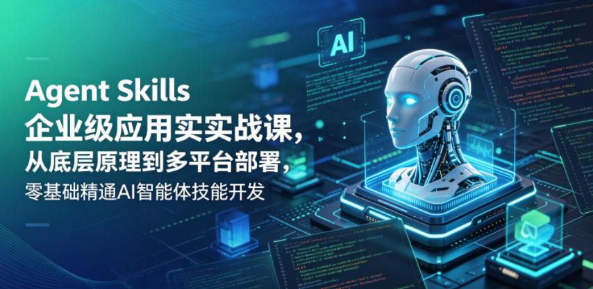Agent Skills企业级应用实战课，从底层原理到多平台部署，零基础精通AI智能体技能开发-梦清研习社