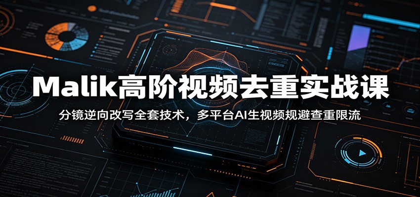 Malik高阶视频去重实战课：分镜逆向改写全套技术，多平台AI生视频规避查重限流-梦清研习社